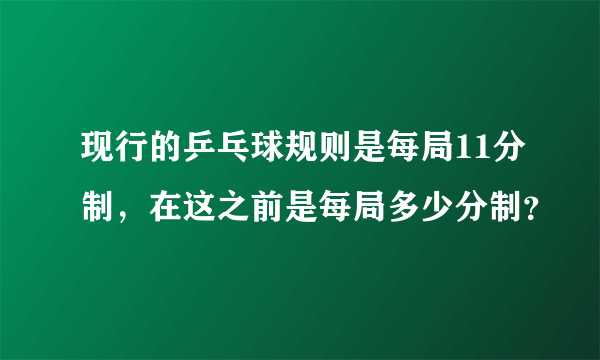 现行的乒乓球规则是每局11分制，在这之前是每局多少分制？