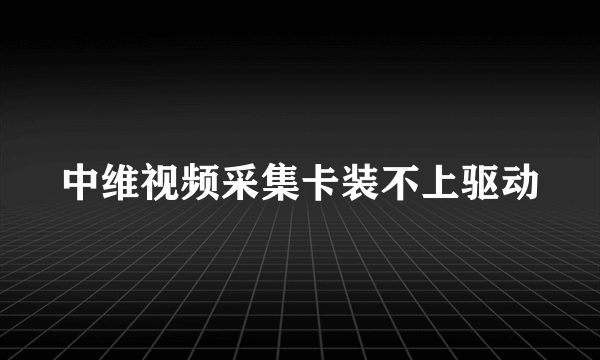 中维视频采集卡装不上驱动