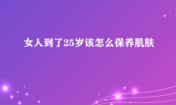 女人到了25岁该怎么保养肌肤