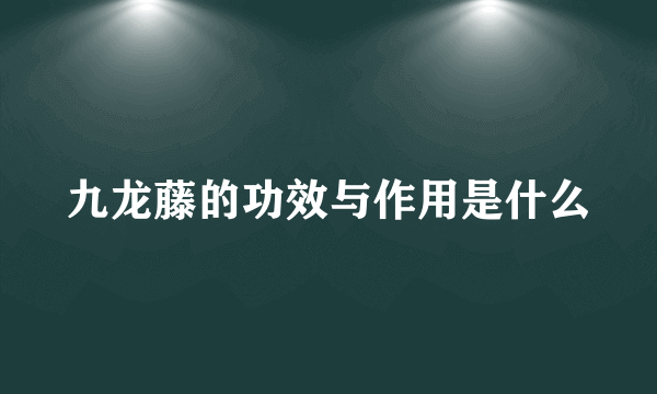 九龙藤的功效与作用是什么