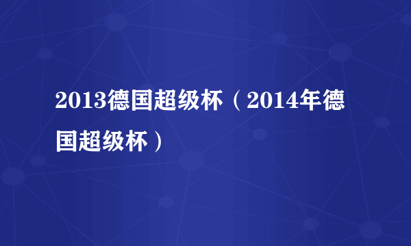 2013德国超级杯（2014年德国超级杯）