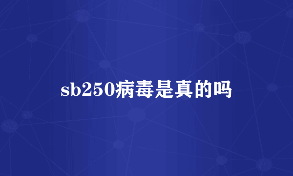 sb250病毒是真的吗