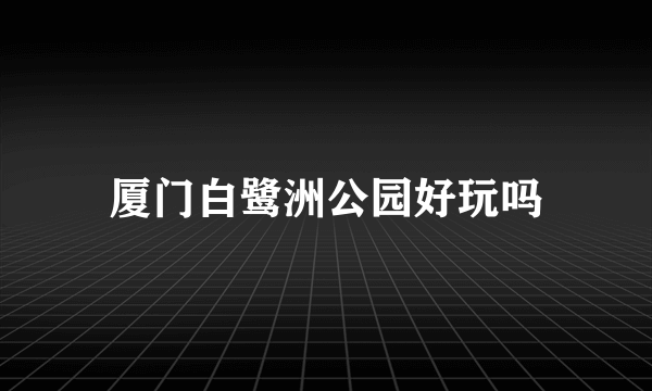 厦门白鹭洲公园好玩吗