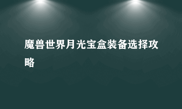 魔兽世界月光宝盒装备选择攻略