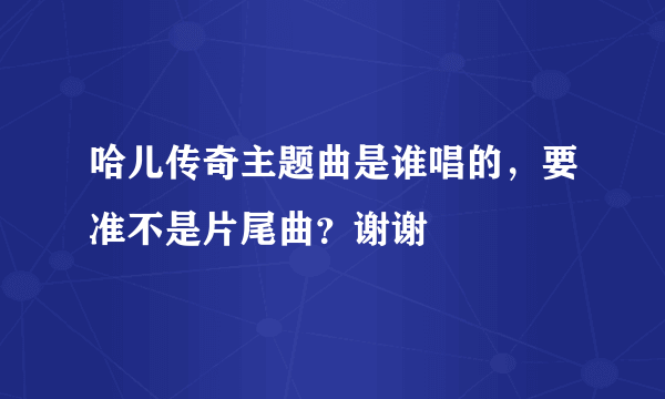 哈儿传奇主题曲是谁唱的，要准不是片尾曲？谢谢