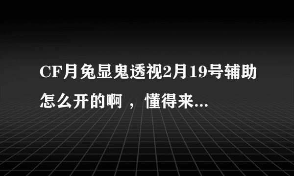 CF月兔显鬼透视2月19号辅助怎么开的啊 ，懂得来给加分！！！