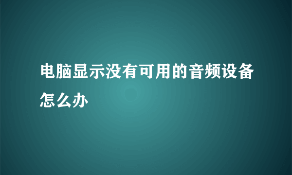 电脑显示没有可用的音频设备怎么办