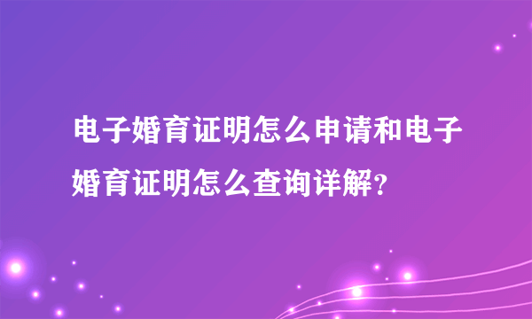 电子婚育证明怎么申请和电子婚育证明怎么查询详解？