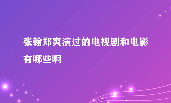 张翰郑爽演过的电视剧和电影有哪些啊