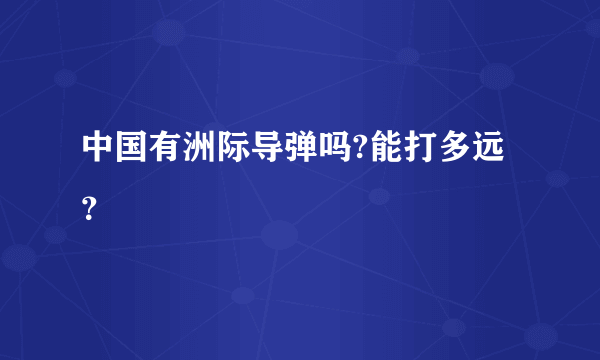 中国有洲际导弹吗?能打多远？