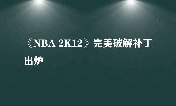 《NBA 2K12》完美破解补丁出炉