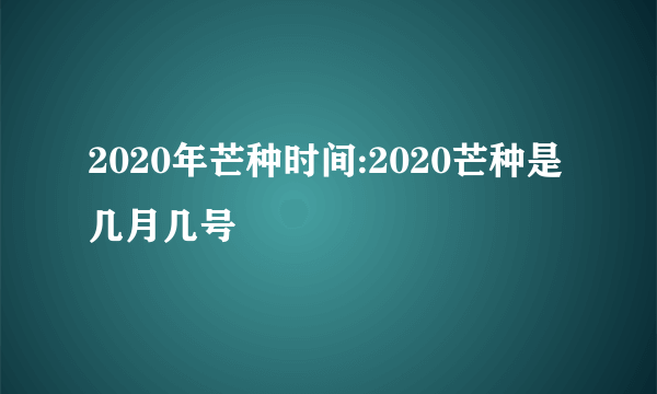 2020年芒种时间:2020芒种是几月几号