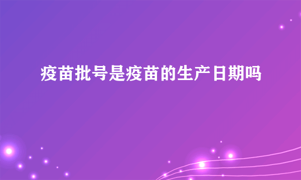 疫苗批号是疫苗的生产日期吗