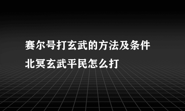 赛尔号打玄武的方法及条件 北冥玄武平民怎么打