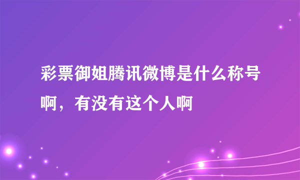 彩票御姐腾讯微博是什么称号啊，有没有这个人啊