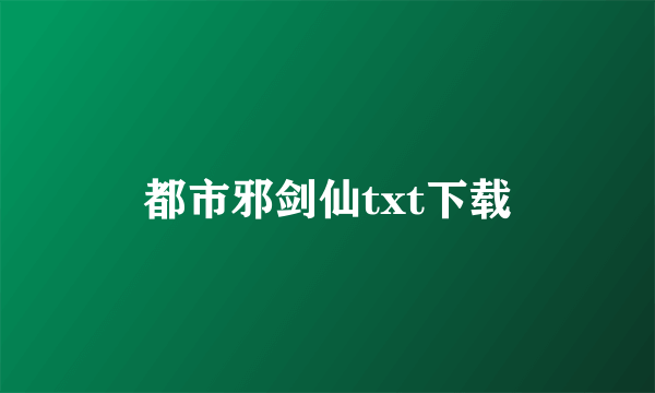 都市邪剑仙txt下载