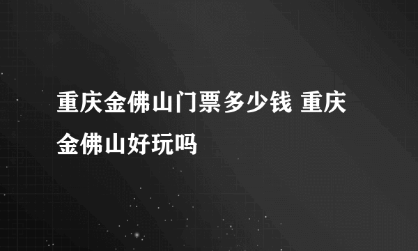 重庆金佛山门票多少钱 重庆金佛山好玩吗