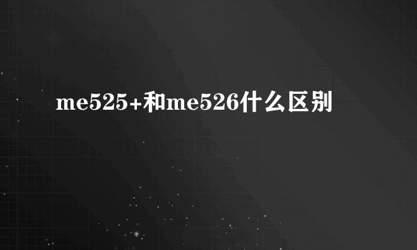 me525+和me526什么区别