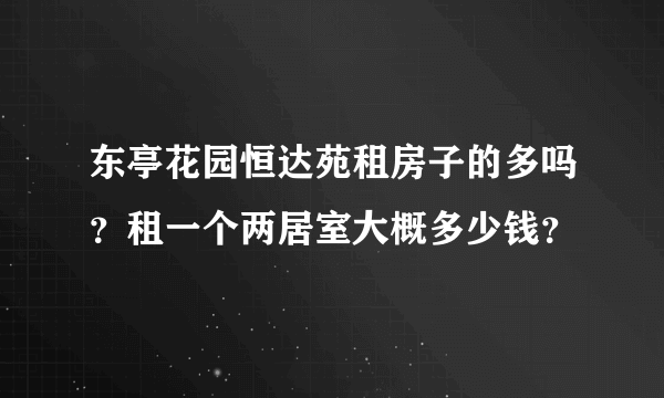 东亭花园恒达苑租房子的多吗？租一个两居室大概多少钱？