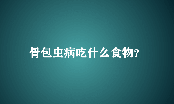 骨包虫病吃什么食物？