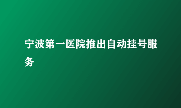 宁波第一医院推出自动挂号服务