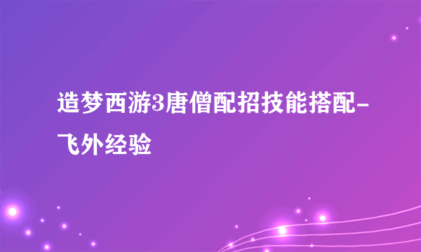 造梦西游3唐僧配招技能搭配-飞外经验