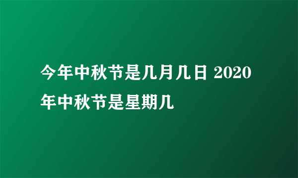 今年中秋节是几月几日 2020年中秋节是星期几