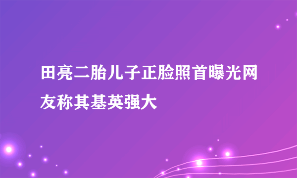 田亮二胎儿子正脸照首曝光网友称其基英强大