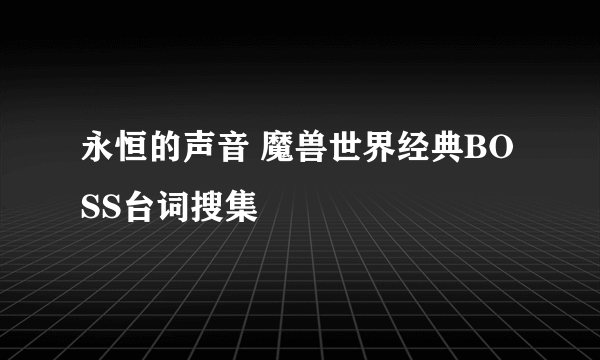 永恒的声音 魔兽世界经典BOSS台词搜集