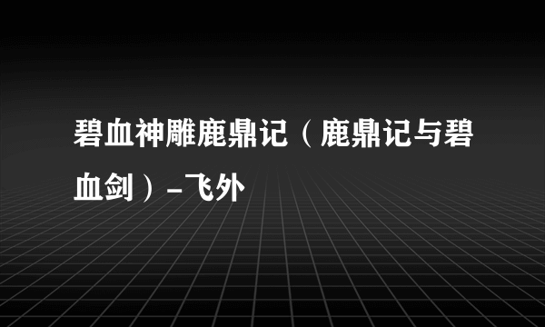 碧血神雕鹿鼎记（鹿鼎记与碧血剑）-飞外