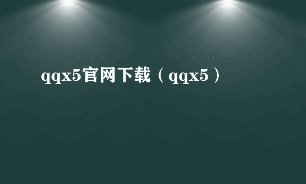 qqx5官网下载（qqx5）