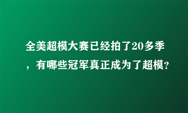 全美超模大赛已经拍了20多季，有哪些冠军真正成为了超模？