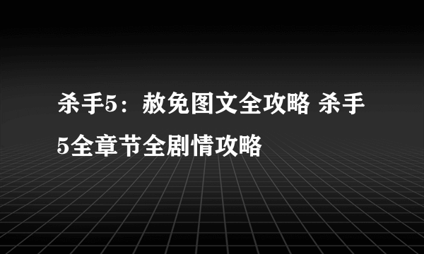 杀手5：赦免图文全攻略 杀手5全章节全剧情攻略