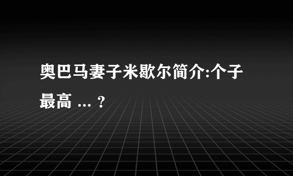 奥巴马妻子米歇尔简介:个子最高 ... ？