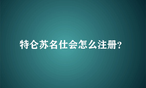 特仑苏名仕会怎么注册？