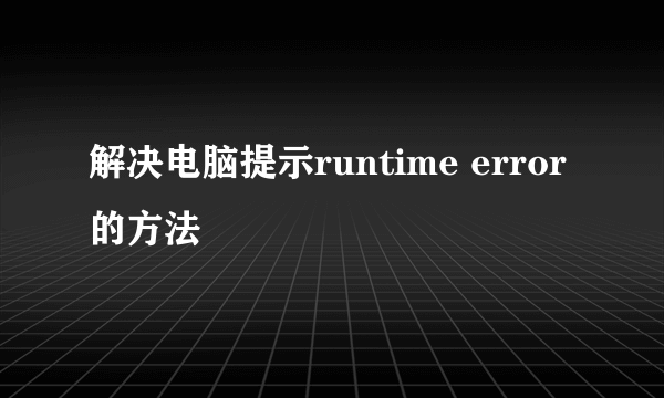 解决电脑提示runtime error的方法