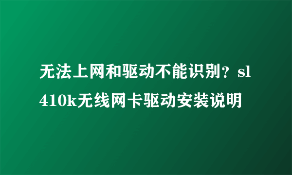 无法上网和驱动不能识别？sl410k无线网卡驱动安装说明