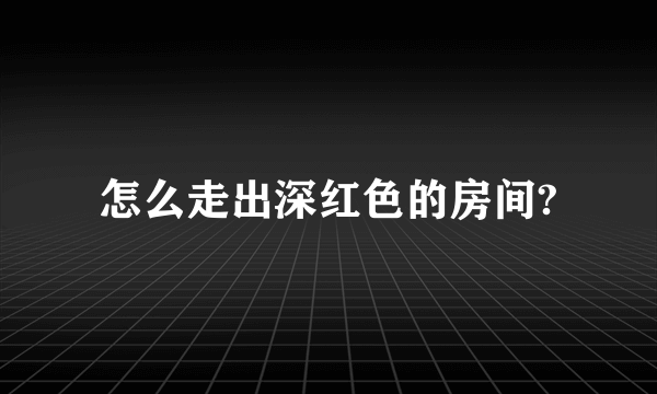 怎么走出深红色的房间?