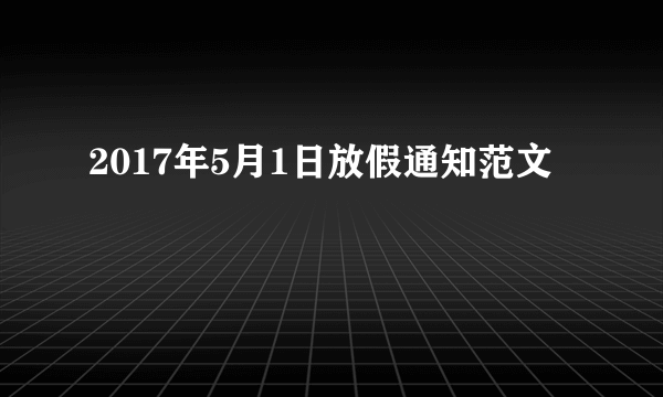 2017年5月1日放假通知范文