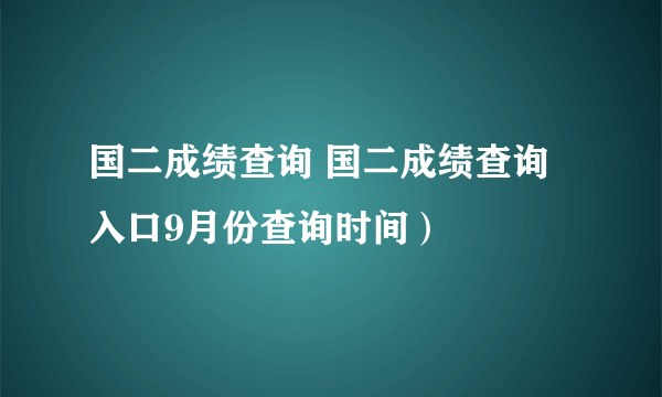 国二成绩查询 国二成绩查询入口9月份查询时间）