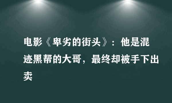 电影《卑劣的街头》：他是混迹黑帮的大哥，最终却被手下出卖