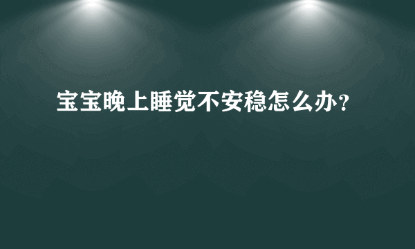 宝宝晚上睡觉不安稳怎么办？