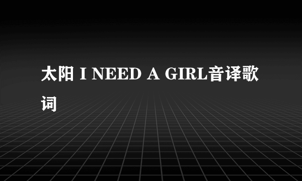 太阳 I NEED A GIRL音译歌词