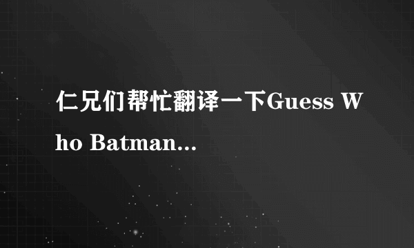 仁兄们帮忙翻译一下Guess Who Batman的歌词？