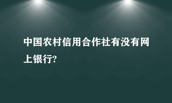 中国农村信用合作社有没有网上银行?