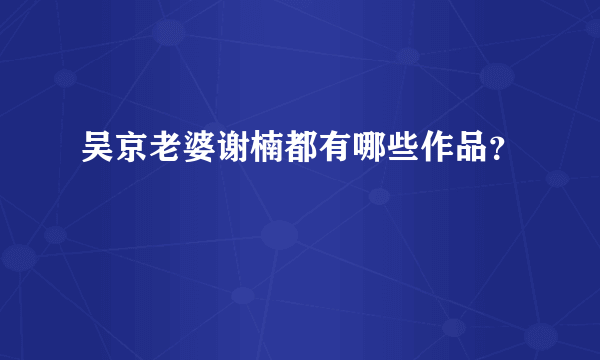 吴京老婆谢楠都有哪些作品？