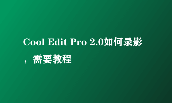 Cool Edit Pro 2.0如何录影，需要教程