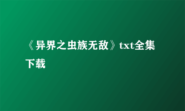 《异界之虫族无敌》txt全集下载