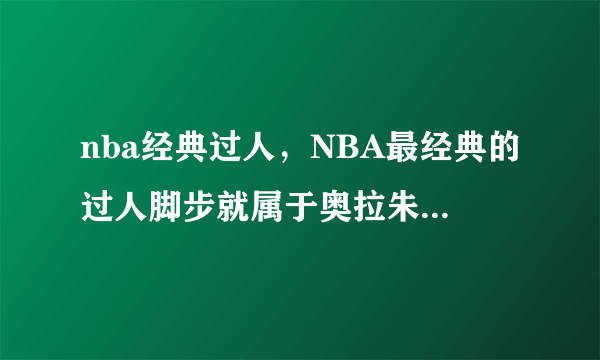 nba经典过人，NBA最经典的过人脚步就属于奥拉朱旺的梦幻脚步-飞外