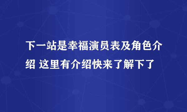 下一站是幸福演员表及角色介绍 这里有介绍快来了解下了